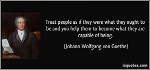 quote-treat-people-as-if-they-were-what-they-ought-to-be-and-you-help-them-to-become-what-they-are-johann-wolfgang-von-goethe-343416